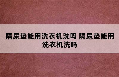 隔尿垫能用洗衣机洗吗 隔尿垫能用洗衣机洗吗